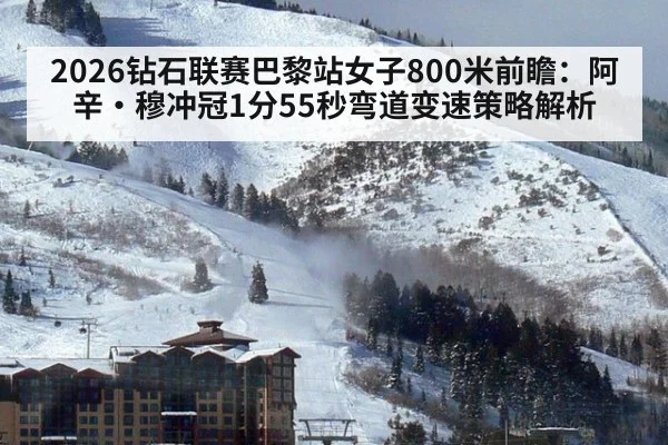 2026钻石联赛巴黎站女子800米前瞻：阿辛·穆冲冠1分55秒弯道变速策略解析