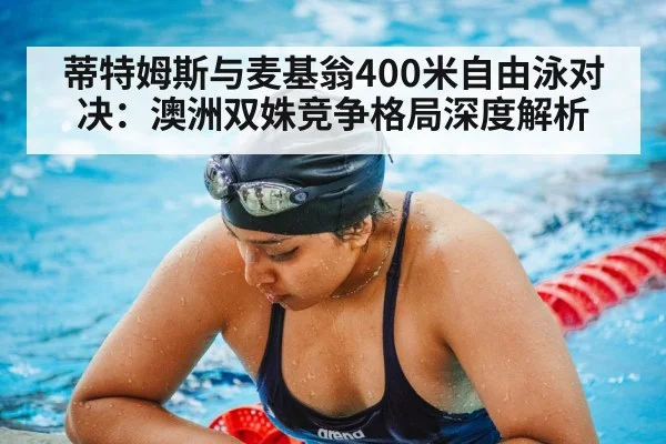 蒂特姆斯与麦基翁400米自由泳对决：澳洲双姝竞争格局深度解析
