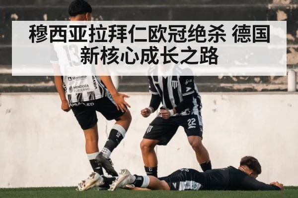 穆西亚拉拜仁欧冠绝杀 德国新核心成长之路